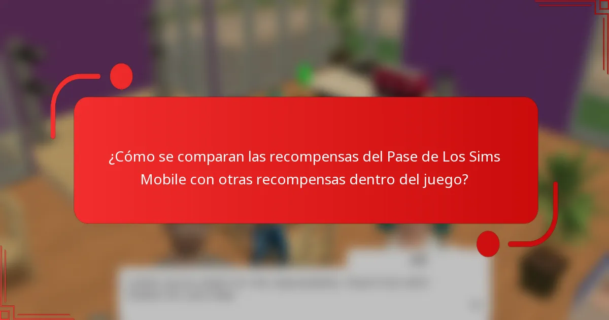 ¿Cómo se comparan las recompensas del Pase de Los Sims Mobile con otras recompensas dentro del juego?