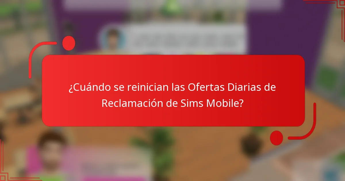 ¿Cuándo se reinician las Ofertas Diarias de Reclamación de Sims Mobile?