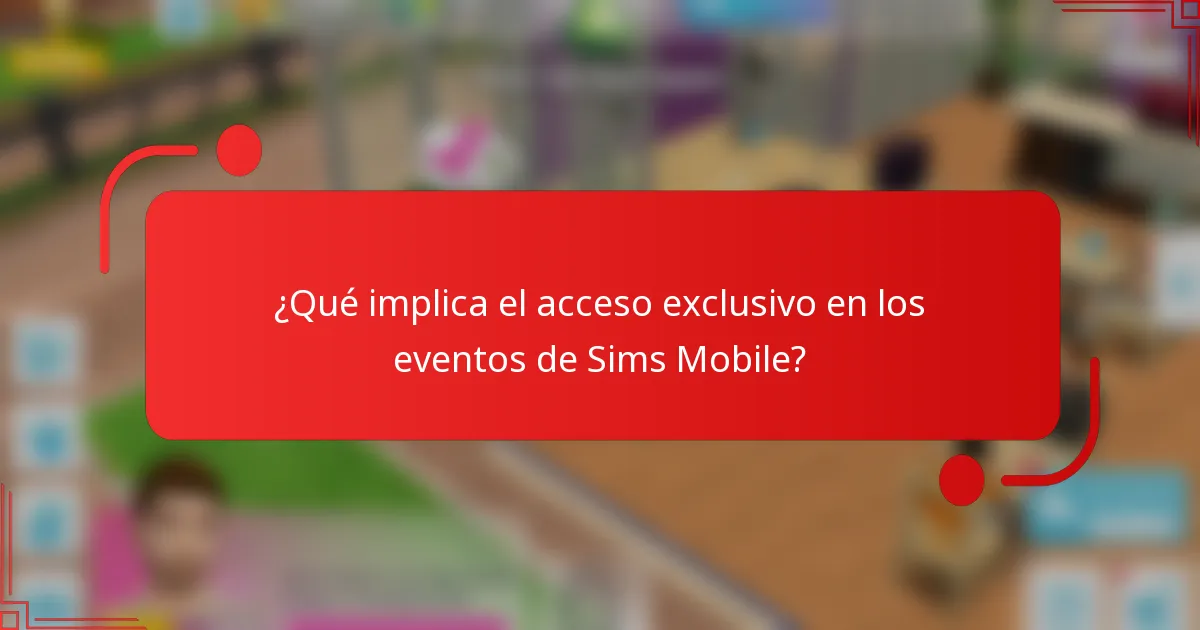 ¿Qué implica el acceso exclusivo en los eventos de Sims Mobile?