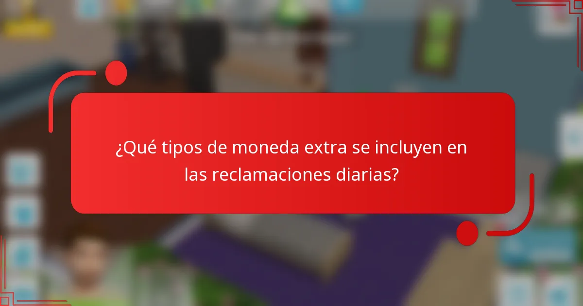 ¿Qué tipos de moneda extra se incluyen en las reclamaciones diarias?